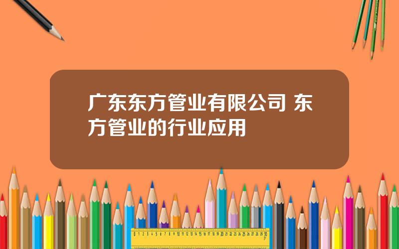 广东东方管业有限公司 东方管业的行业应用